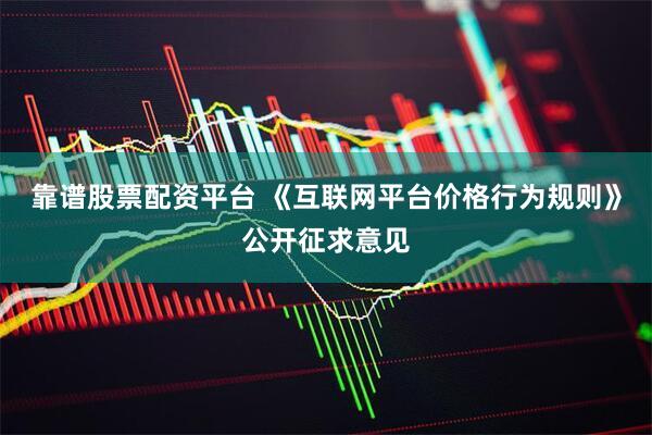 靠谱股票配资平台 《互联网平台价格行为规则》公开征求意见