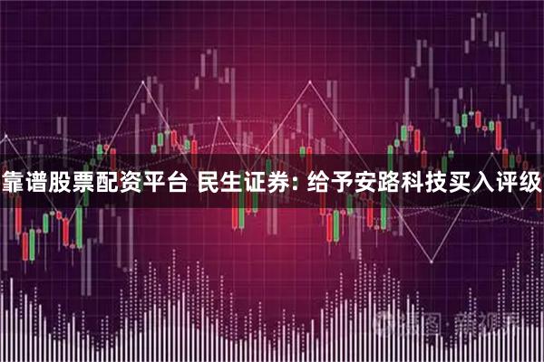 靠谱股票配资平台 民生证券: 给予安路科技买入评级