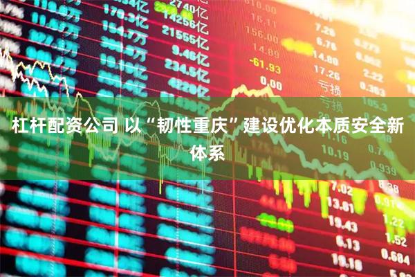 杠杆配资公司 以“韧性重庆”建设优化本质安全新体系