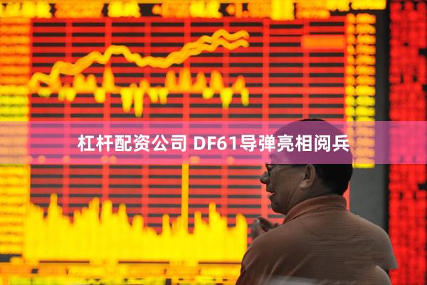 杠杆配资公司 DF61导弹亮相阅兵