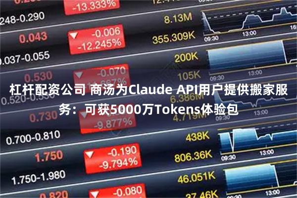 杠杆配资公司 商汤为Claude API用户提供搬家服务：可获5000万Tokens体验包