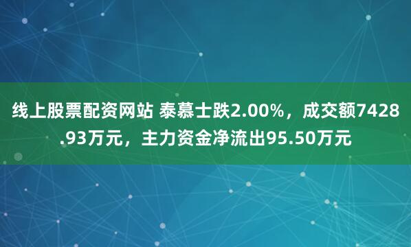 线上股票配资网站 泰慕士跌2.00%，成交额7428.93万元，主力资金净流出95.50万元