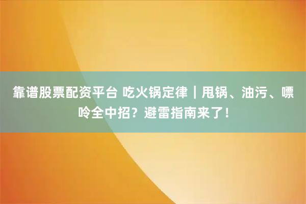 靠谱股票配资平台 吃火锅定律｜甩锅、油污、嘌呤全中招？避雷指南来了！