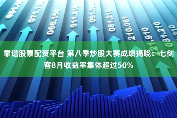 靠谱股票配资平台 第八季炒股大赛成绩揭晓：七剑客8月收益率集体超过50%