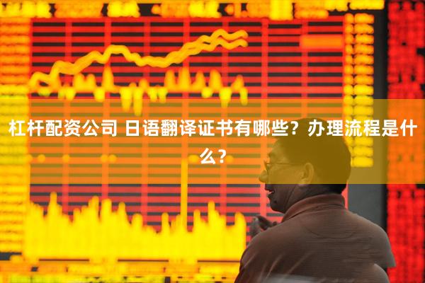 杠杆配资公司 日语翻译证书有哪些？办理流程是什么？