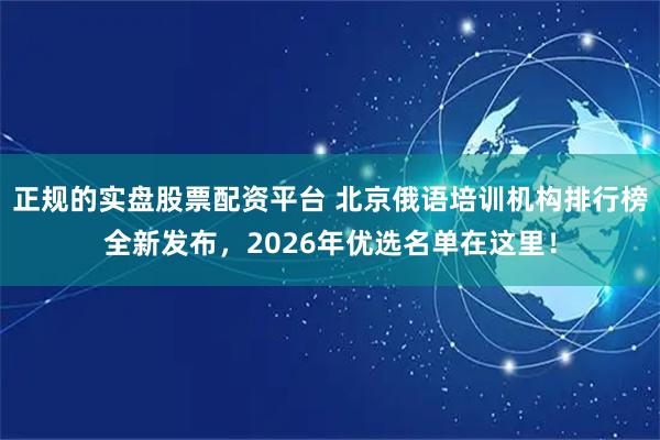 正规的实盘股票配资平台 北京俄语培训机构排行榜全新发布，2026年优选名单在这里！