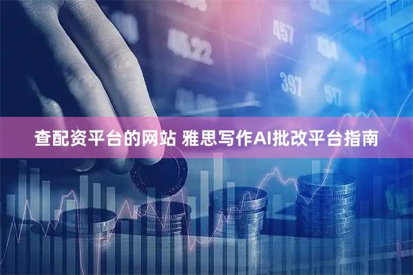 查配资平台的网站 雅思写作AI批改平台指南