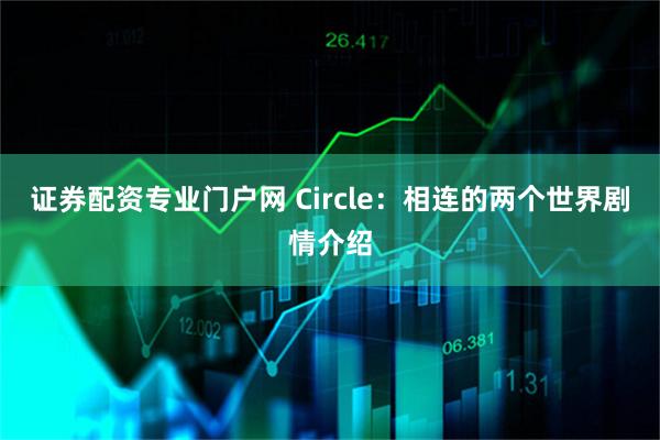 证券配资专业门户网 Circle：相连的两个世界剧情介绍