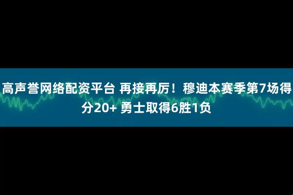高声誉网络配资平台 再接再厉！穆迪本赛季第7场得分20+ 勇士取得6胜1负