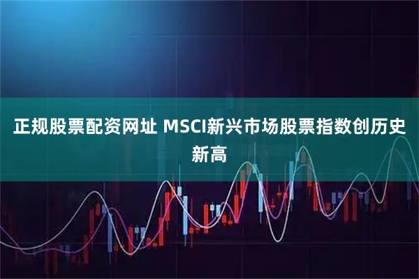 正规股票配资网址 MSCI新兴市场股票指数创历史新高