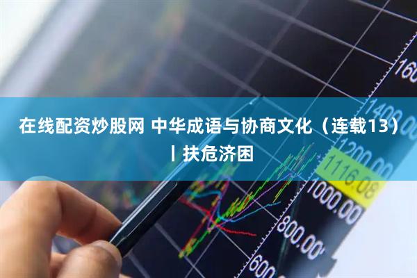 在线配资炒股网 中华成语与协商文化（连载13）丨扶危济困