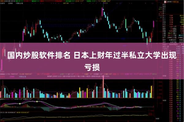 国内炒股软件排名 日本上财年过半私立大学出现亏损