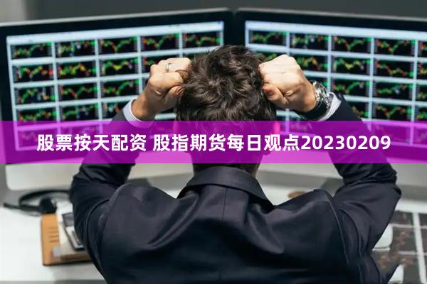 股票按天配资 股指期货每日观点20230209