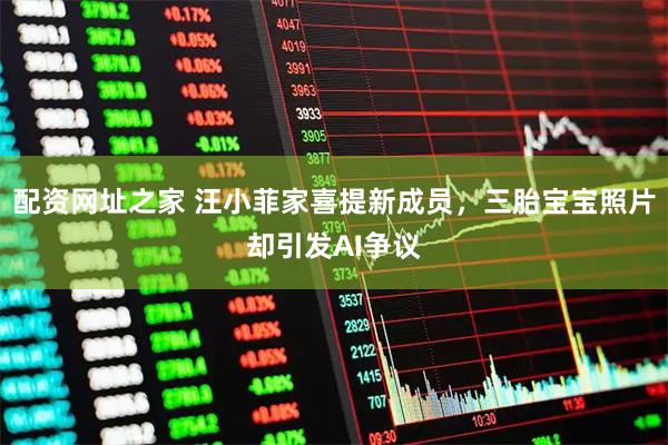 配资网址之家 汪小菲家喜提新成员，三胎宝宝照片却引发AI争议