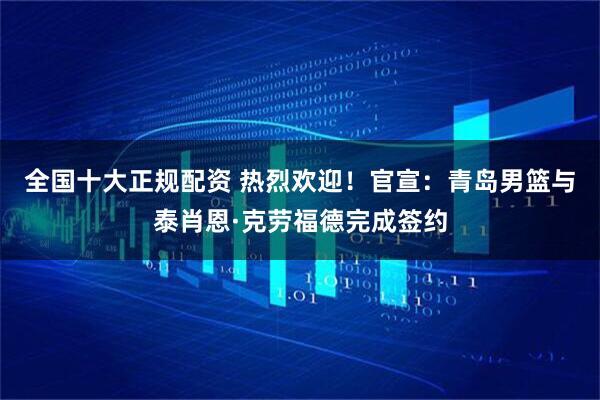 全国十大正规配资 热烈欢迎！官宣：青岛男篮与泰肖恩·克劳福德完成签约