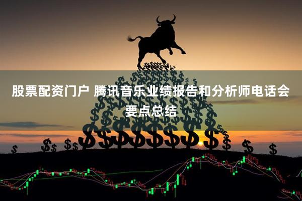 股票配资门户 腾讯音乐业绩报告和分析师电话会要点总结