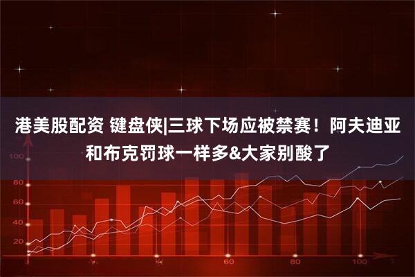 港美股配资 键盘侠|三球下场应被禁赛!阿夫迪亚和布克罚球一样多&大家别酸了