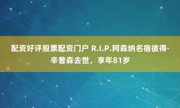 配资好评股票配资门户 R.I.P.阿森纳名宿彼得·辛普森去世，享年81岁