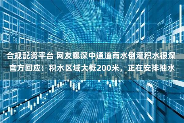 合规配资平台 网友曝深中通道雨水倒灌积水很深 官方回应：积水区域大概200米，正在安排抽水