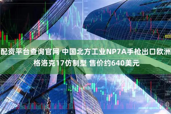 配资平台查询官网 中国北方工业NP7A手枪出口欧洲 格洛克17仿制型 售价约640美元