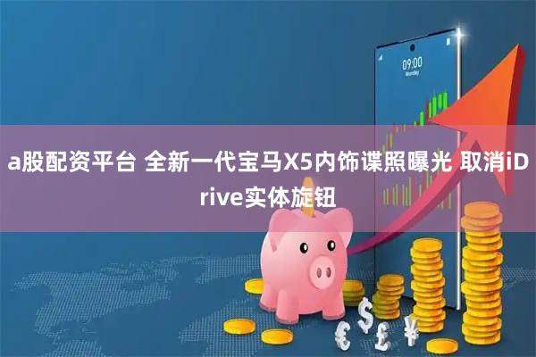 a股配资平台 全新一代宝马X5内饰谍照曝光 取消iDrive实体旋钮
