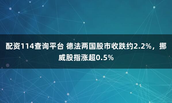 配资114查询平台 德法两国股市收跌约2.2%，挪威股指涨超0.5%
